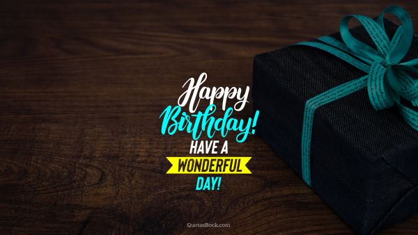 Birthday Quote - Happy Birthday! Have a wonderful day!. Unknown Authors