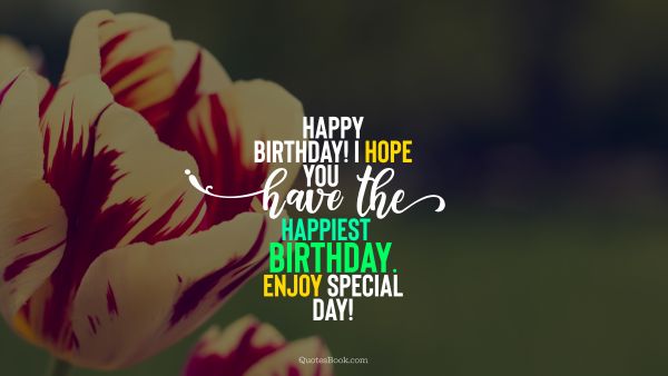 QUOTES BY Quote - Happy Birthday! I hope you have the happiest birthday. Enjoy special day!. Unknown Authors