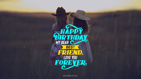 Birthday Quote - Happy birthday my dear best friend. Love you forever. Unknown Authors
