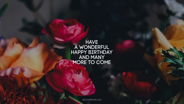 Search Results Quote - Have a wonderful Happy Birthday and many more to come. Unknown Authors