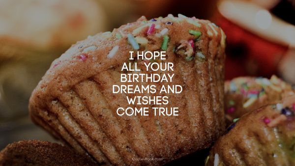 QUOTES BY Quote - I hope all your birthday dreams and wishes come true. Unknown Authors