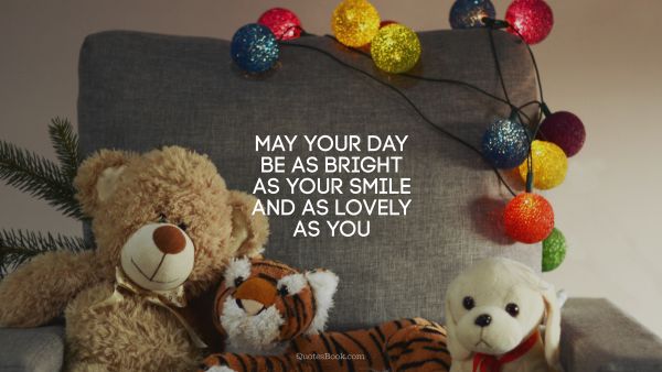 QUOTES BY Quote - May your day be as bright as your smile and as lovely as you. Unknown Authors