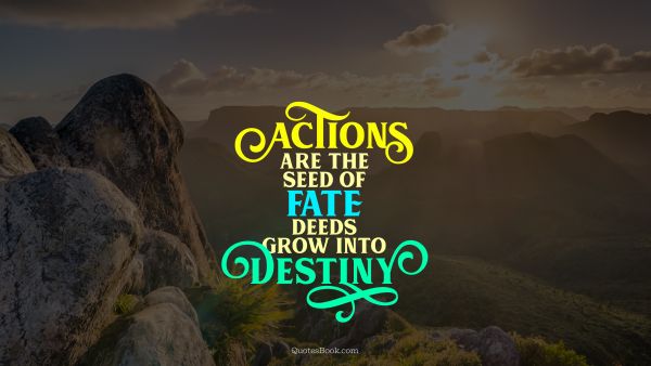 POPULAR QUOTES Quote - Actions are the seed of fate deeds grow into destiny. Unknown Authors