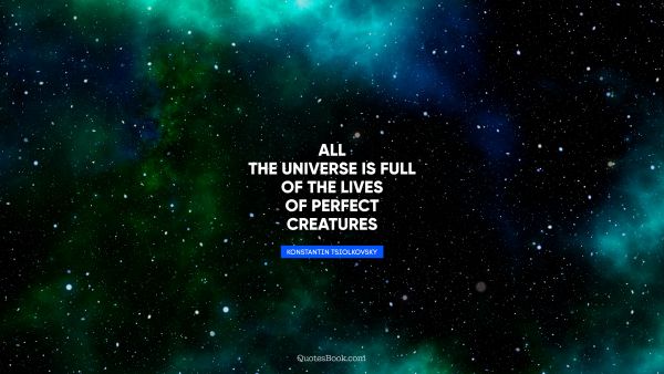 All the universe is full of the lives of perfect creatures