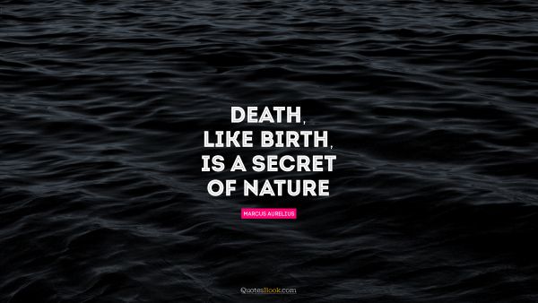Death, like birth, is a secret of Nature