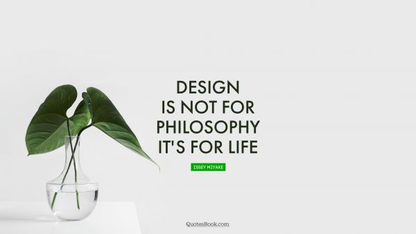 Brainy Quote - Design is not for philosophy it's for life. Issey Miyake