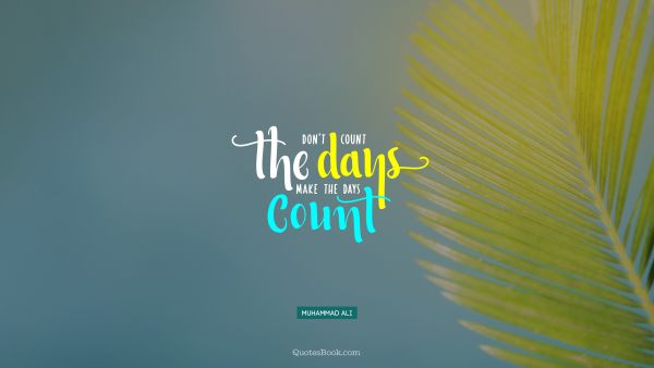 QUOTES BY Quote - Don't count the days make the days count. Muhammad Ali