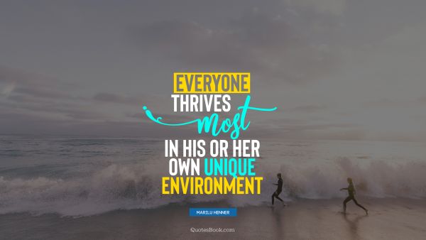 Everyone thrives most in his or her own unique environment