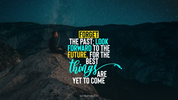 Forget the past; look forward to the future, for the best things are yet to come
