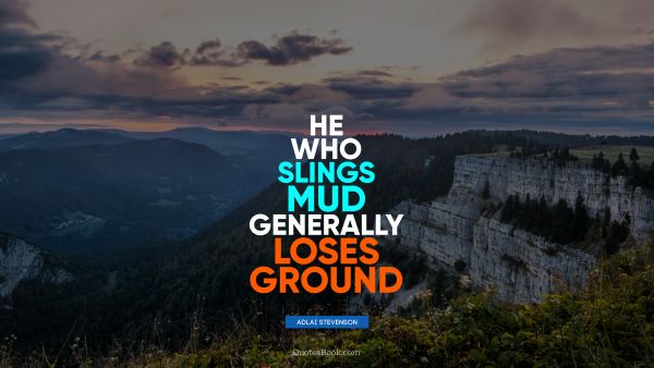 Brainy Quote - He who slings mud generally loses ground. Adlai Stevenson