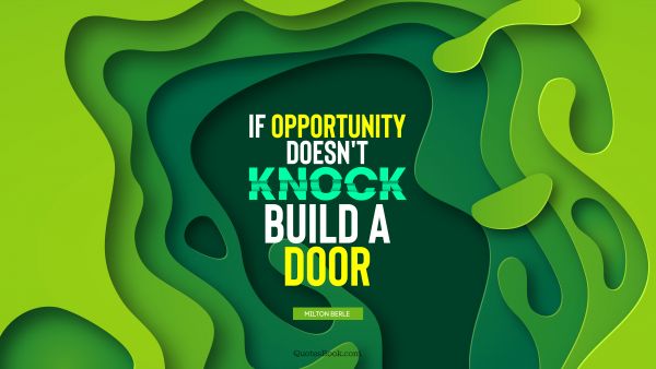 POPULAR QUOTES Quote - If opportunity doesn't knock, build a door. Milton Berle