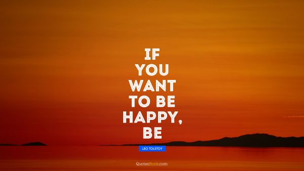 Brainy Quote - If you want to be happy, be. Leo Tolstoy