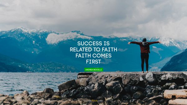Brainy Quote - Success is related to faith. Faith comes first. Andrea Bocelli