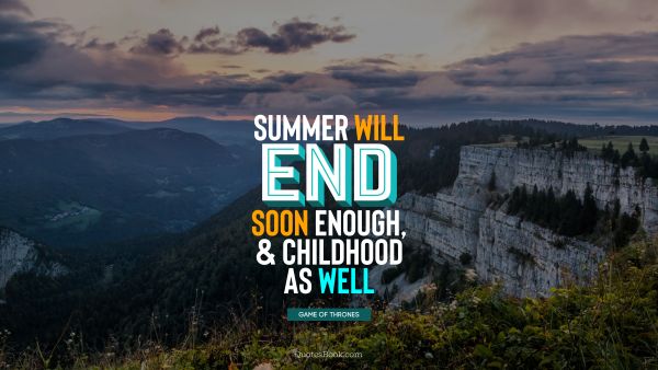 QUOTES BY Quote - Summer will end soon enough, and childhood as well. George R.R. Martin