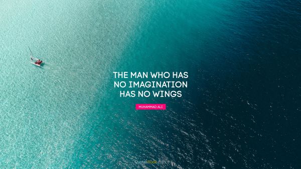 Brainy Quote - The man who has no imagination has no wings. Muhammad Ali