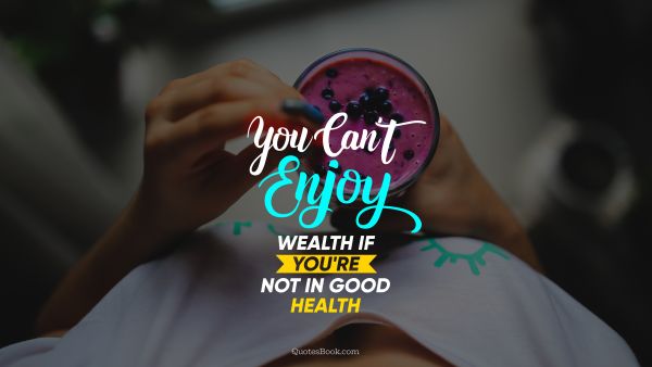 You can't enjoy wealth if you're not in good health