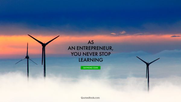 Business Quote - As an entrepreneur, you never stop learning . Daymond John