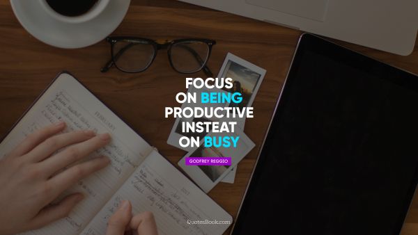 QUOTES BY Quote - Focus on being productive instead of busy. Godfrey Reggio