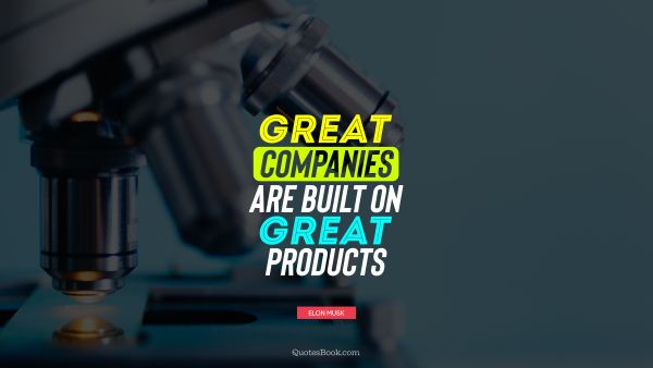 Business Quote - Great companies are built on great products. Elon Musk