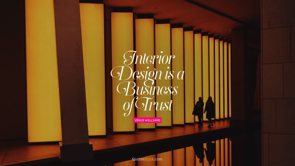 QUOTES BY Quote - Interior design is a business of trust. Venus Williams