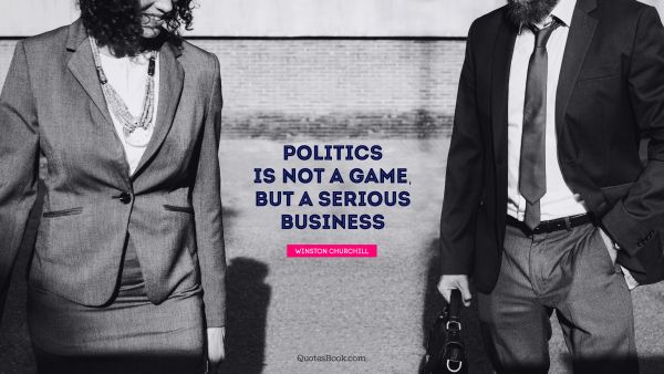Politics is not a game, but a serious business