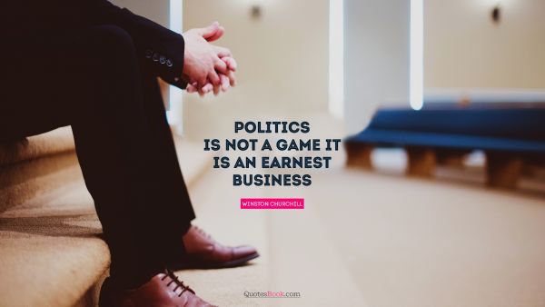 QUOTES BY Quote - Politics is not a game. It is an earnest business. Winston Churchill