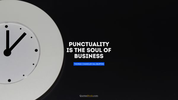 RECENT QUOTES Quote - Punctuality is the soul of business. Thomas Chandler Haliburton