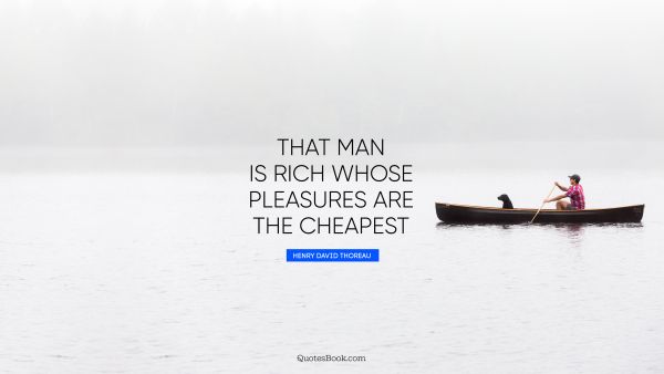 That man is rich whose pleasures are the cheapest