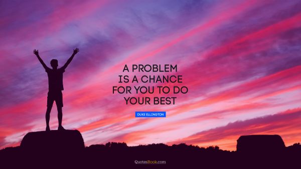 QUOTES BY Quote - A problem is a chance for you to do your best. Duke Ellington