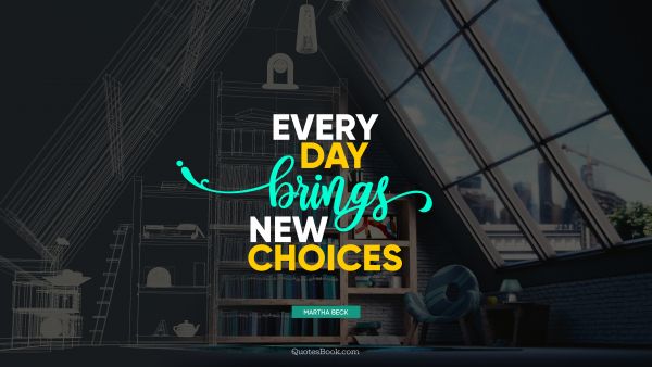 Chance Quote - Every day brings new choices. Martha Beck
