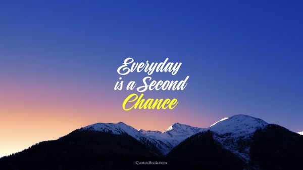 Chance Quote - Everyday is a Second Chance. Unknown Authors