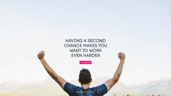 Chance Quote - Having a second chance makes you want to work even harder. Tia Mowry