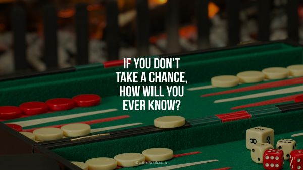 Chance Quote - If you don't take a chance, how will you ever know?. Unknown Authors