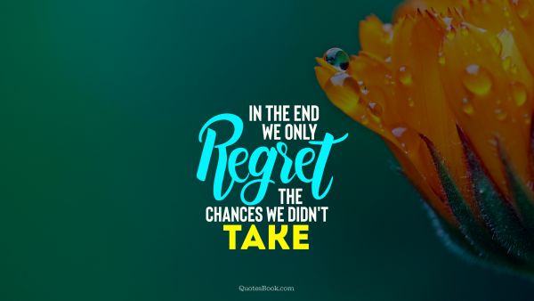 Chance Quote - In the end we only regret the chances we didn't take . Unknown Authors