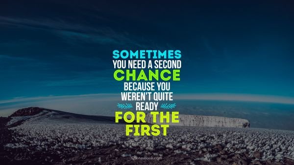 Chance Quote - Sometimes you need a second chance because you weren't quite ready for the first . Unknown Authors