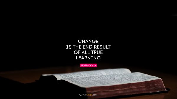 Change Quote - Change is the end result of all true learning. Leo Buscaglia