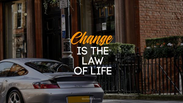 Change is the law of life  