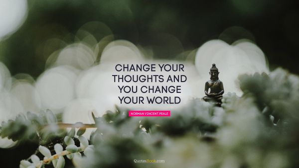QUOTES BY Quote - Change your thoughts and you change your world. Norman Vincent Peale