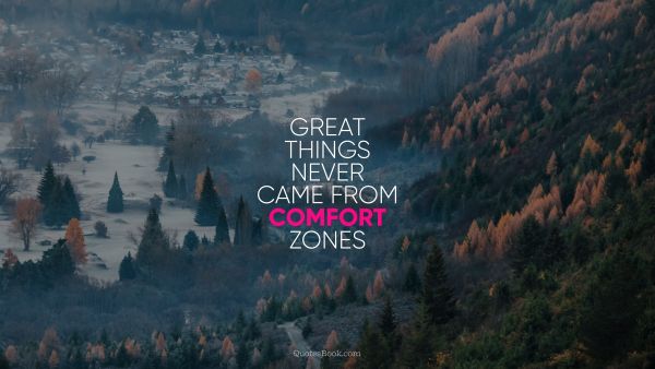 Change Quote - Great things never came from comfort zones. Unknown Authors