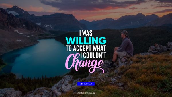 Change Quote - I was willing to accept what I couldn't change. Abdul Kalam