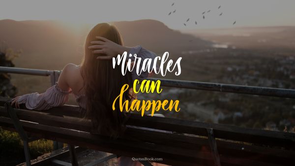 POPULAR QUOTES Quote - Miracles can happen. Unknown Authors