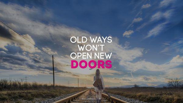 QUOTES BY Quote - Old ways won’t open new doors. Unknown Authors