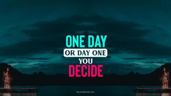 One Day Or Day One You Decide Quotesbook