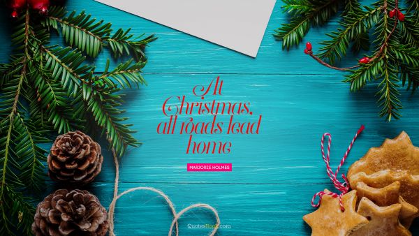 QUOTES BY Quote - At Christmas, all roads lead home. Marjorie Holmes
