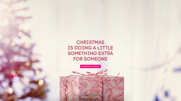 QUOTES BY Quote - Christmas is doing a little something extra for someone. Charles M. Schulz