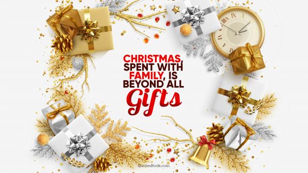 Christmas Quote - Christmas, spent with family, is beyond all gifts. QuotesBook