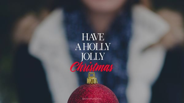 Christmas Quote - Have a holly jolly Christmas. Unknown Authors
