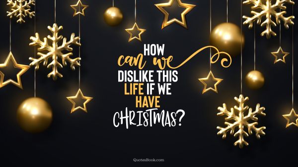 Christmas Quote - How can we dislike this life if we have Christmas?. QuotesBook