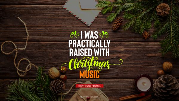 Christmas Quote - I was practically raised with Christmas music. Brian Stokes Mitchell