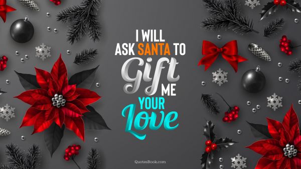 Christmas Quote - I will ask Santa to gift me your love. QuotesBook